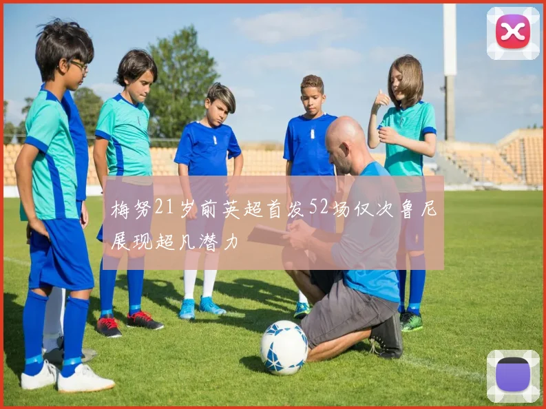 梅努21岁前英超首发52场仅次鲁尼展现超凡潜力