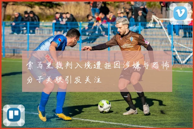 索马里裁判入境遭拒因涉嫌与恐怖分子关联引发关注