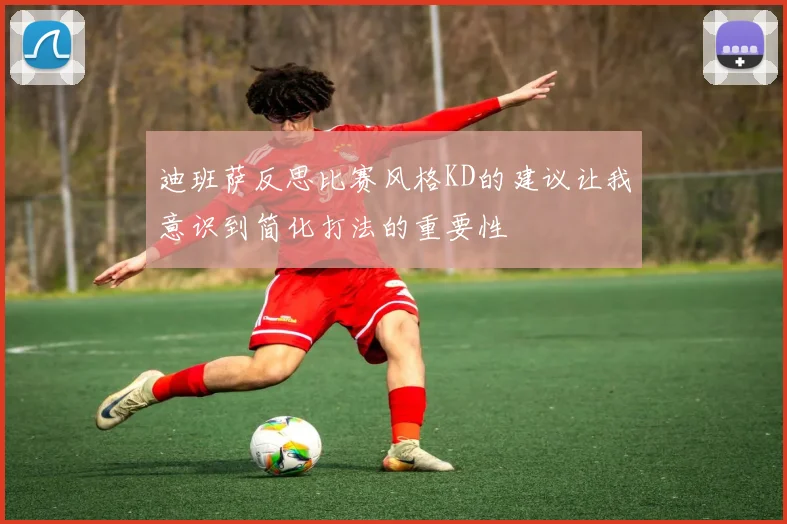 迪班萨反思比赛风格KD的建议让我意识到简化打法的重要性