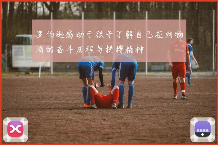 罗伯逊感动于孩子了解自己在利物浦的奋斗历程与拼搏精神