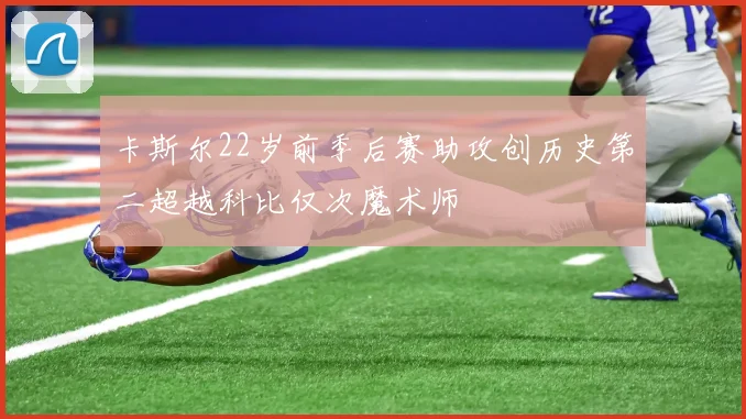 卡斯尔22岁前季后赛助攻创历史第二超越科比仅次魔术师