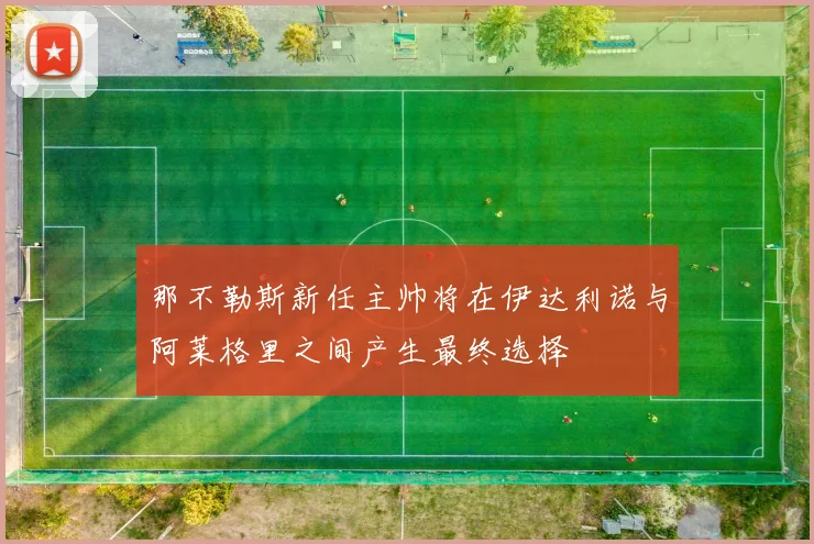 那不勒斯新任主帅将在伊达利诺与阿莱格里之间产生最终选择