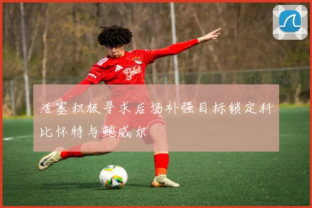 活塞积极寻求后场补强目标锁定科比怀特与鲍威尔